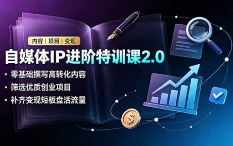 自媒体IP进阶特训课2.0，零基础引流变现，私域文案与项目筛选全攻略