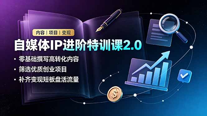 自媒体IP进阶特训课2.0，零基础引流变现，私域文案与项目筛选全攻略