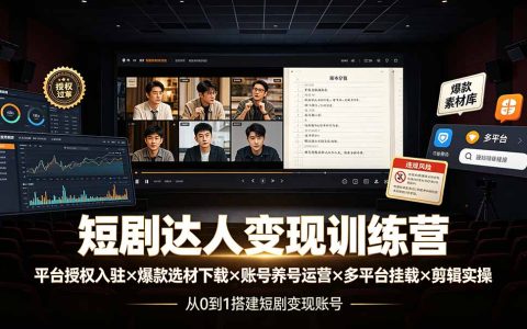 短剧达人变现训练营：零基础授权入驻爆款选材剪辑实操全流程