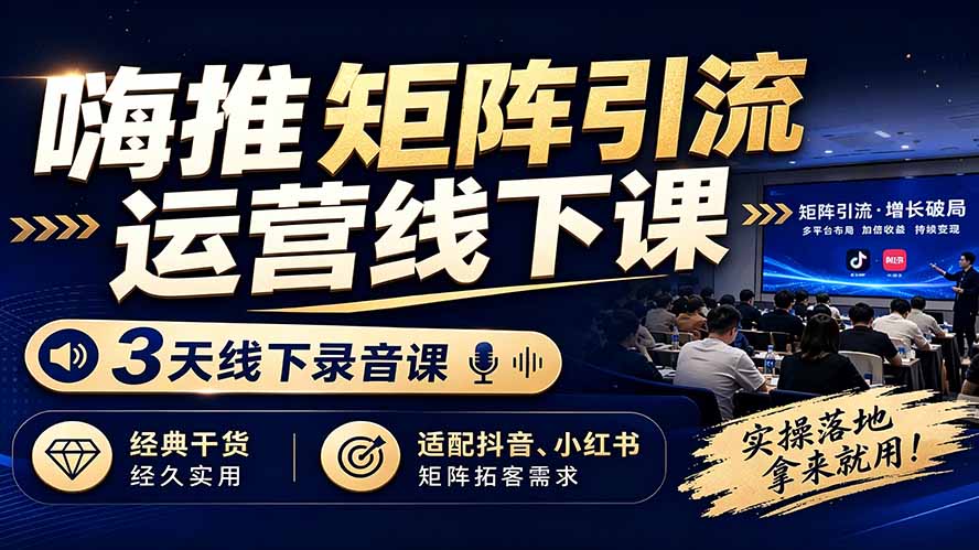 嗨推矩阵引流运营线下课，3天录音实操，适配抖音小红书矩阵拓客