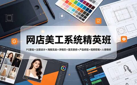 网店美工系统精英班：PS抠图修图+主图详情页装修+视频剪辑实战