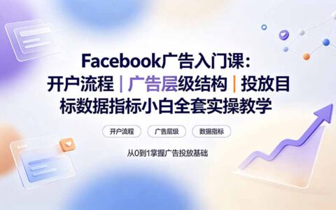 Facebook广告入门课：开户流程与投放指标，小白零基础实操教学