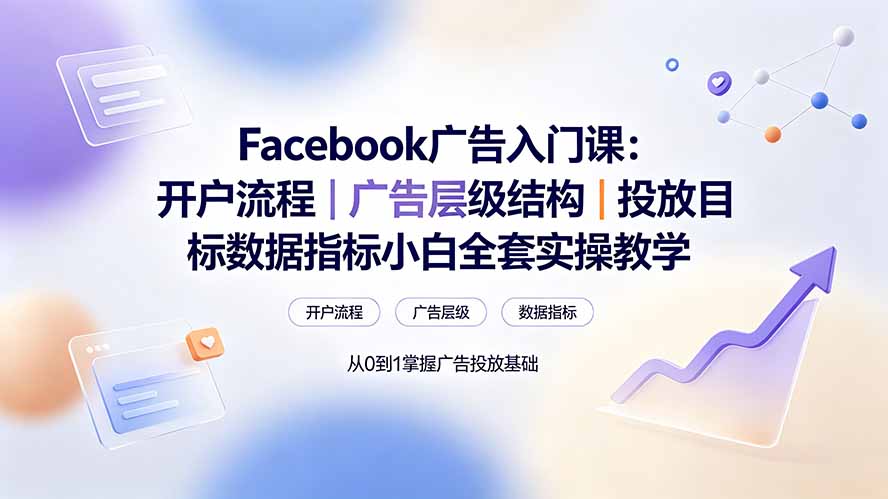 Facebook广告入门课:开户流程与投放指标,小白零基础实操教学 Facebook广告入门课:开户流程与投放指标,小白零基础实操教学
