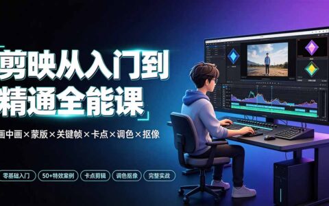 剪映全能课：画中画+蒙版+关键帧+调色抠像，零基础到精通