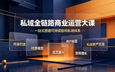 私域全链路商业运营大课：社群模型+成交漏斗，搭建可持续盈利私域体系