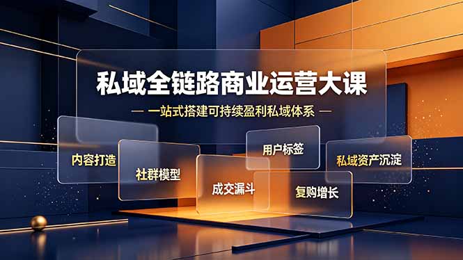 私域全链路商业运营大课：社群模型+成交漏斗，搭建可持续盈利私域体系