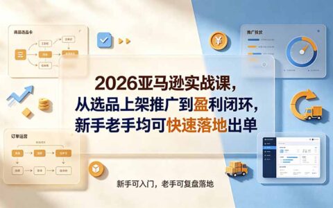 2026亚马逊实战课：选品上架到盈利闭环，新手老手快速出单