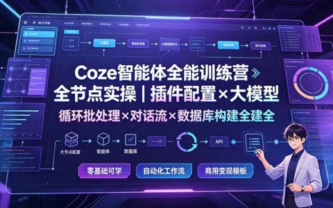 Coze智能体全能训练营：全节点实操+插件配置+大模型+对话流+数据库教学