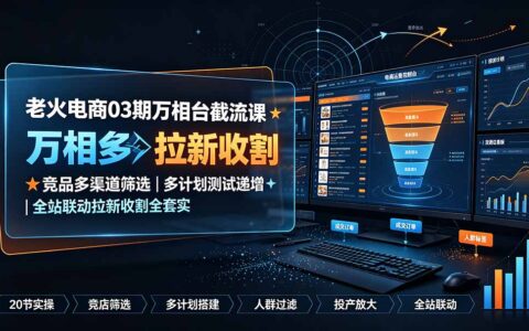 老火电商03期万相台截流课：竞品筛选多计划测试全站联动拉新收割实操