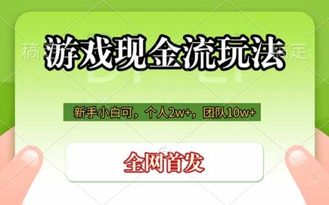 游戏现金流玩法：个人变现2w+，团队10w+，新手小白也能当老板