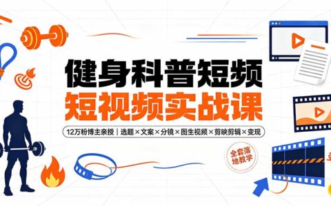 健身科普短视频实战课：12万粉博主亲授选题×文案×剪映变现全流程
