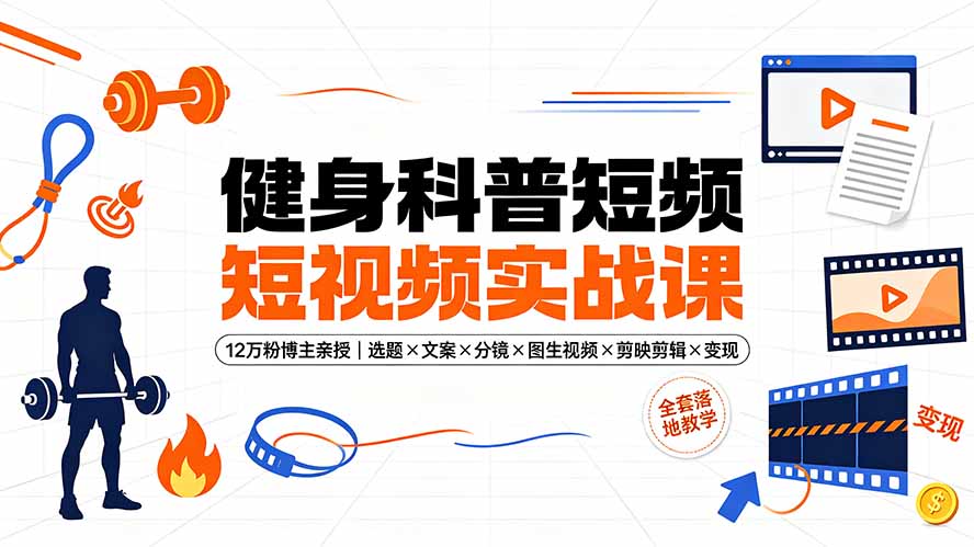 健身科普短视频实战课：12万粉博主亲授选题×文案×剪映变现全流程
