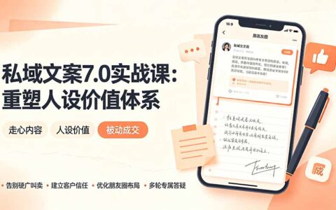 私域文案实战课7.0：重塑人设价值，告别硬广实现被动成交