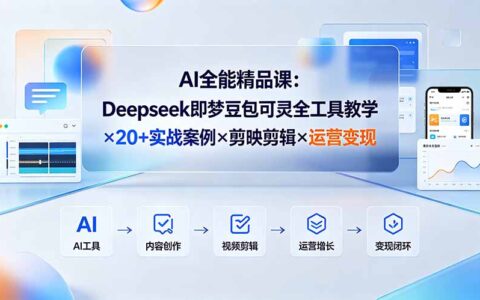 AI全能精品课：Deepseek即梦豆包可灵+20实战案例剪映剪辑变现