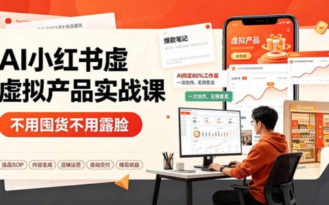AI小红书虚拟产品课：零基础选品变现，睡后收益系统搭建