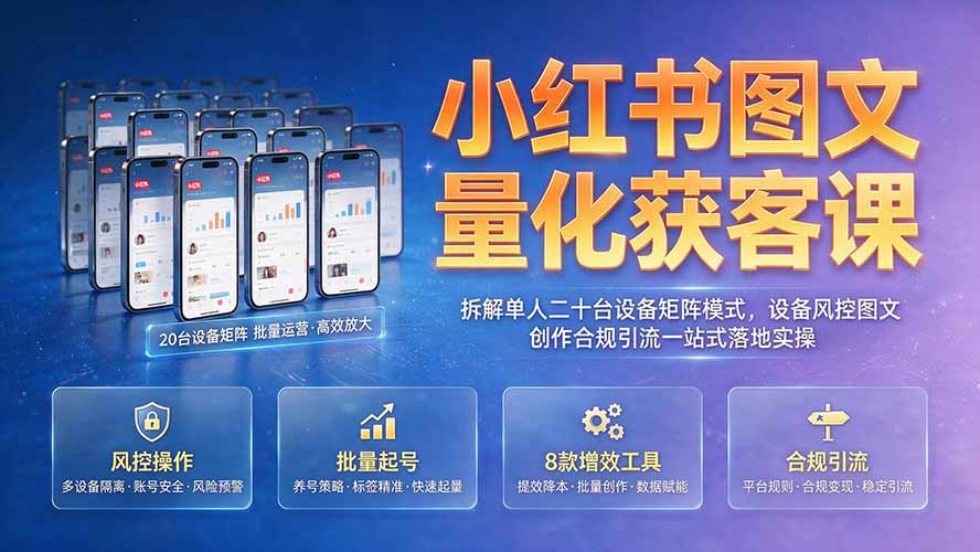小红书图文量化获客课｜20台设备矩阵风控与合规引流实操