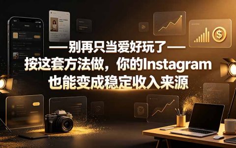 别再只当爱好玩！按这套方法，你的Instagram也能变成稳定收入来源