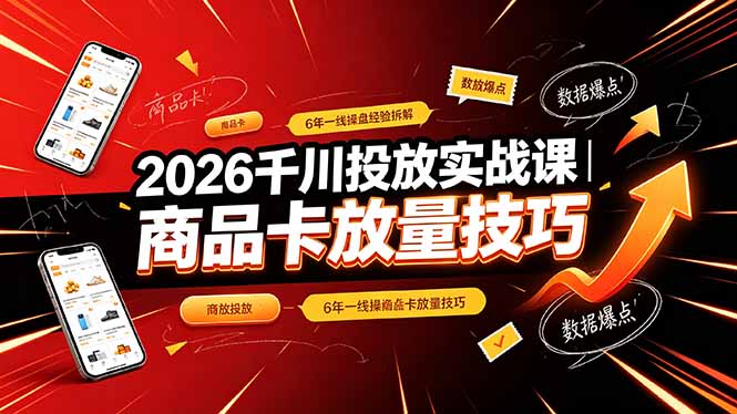 2026千川全域投放实战课｜商品卡放量技巧与直播间投放拆解