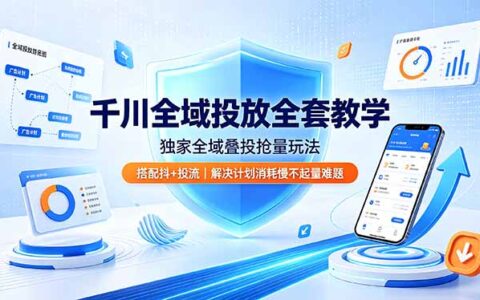 千川全域投放全套教学：叠投抢量+抖+搭配，解决消耗慢不起量难题