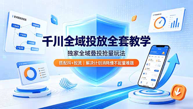 千川全域投放全套教学：叠投抢量+抖+搭配，解决消耗慢不起量难题
