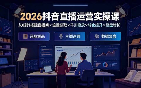 2026抖音直播运营实操课：从0搭建到千川投放与转化增长全闭环