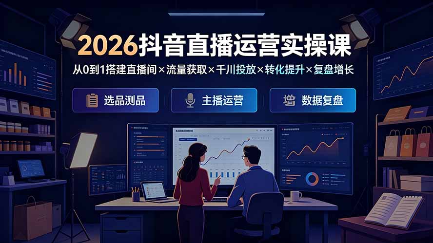 2026抖音直播运营实操课：从0搭建到千川投放与转化增长全闭环