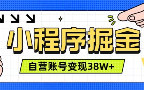 微信小程序掘金教程，团队自营变现38W+，稳定运营三年可被动收入