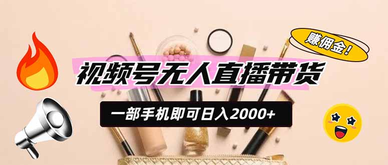 视频号无人直播带货，AI选品变现200步骤0+，新手被动收入CPS佣金