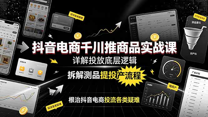 抖音电商千川推商品实战：底层逻辑+测品提投产，根治投流疑难