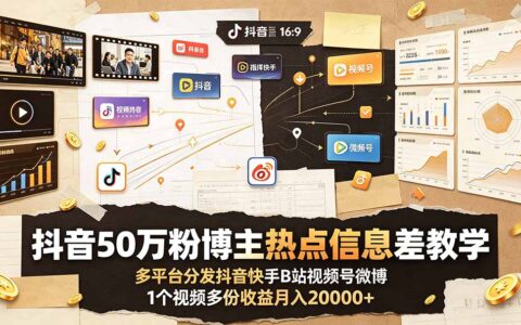 抖音50万粉博主亲授热点信息差多平台分发变现2W+教程