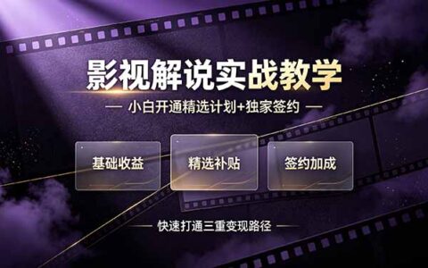 抖音影视解说实战教学：小白打通精选计划+独家签约三重变现