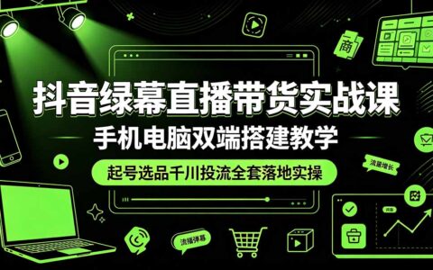 抖音绿幕直播带货实战课，起号选品千川投流全套落地教学
