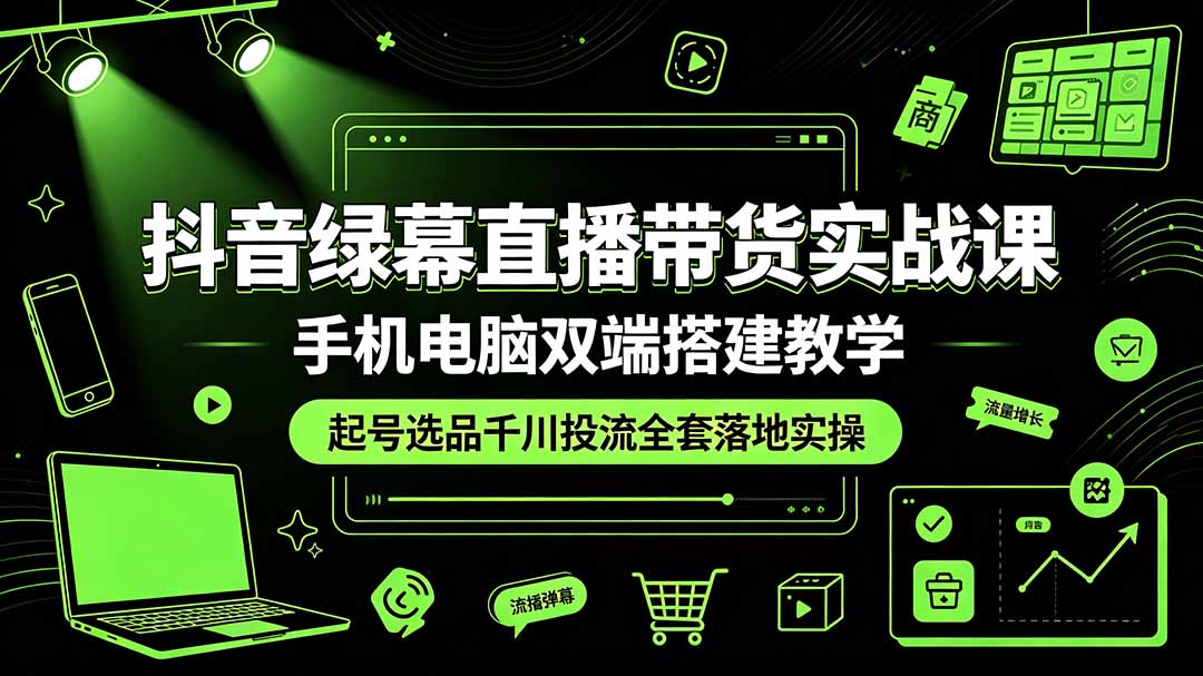 抖音绿幕直播带货实战课，起号选品千川投流全套落地教学