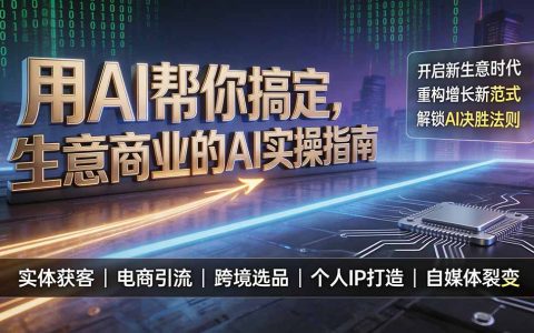 用AI搞定生意商业实操指南，实体获客电商引流跨境选品个人IP打造
