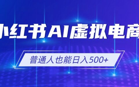 小红书AI虚拟电商2.0，AI选品+SEO，单店变现500方法可矩阵放大