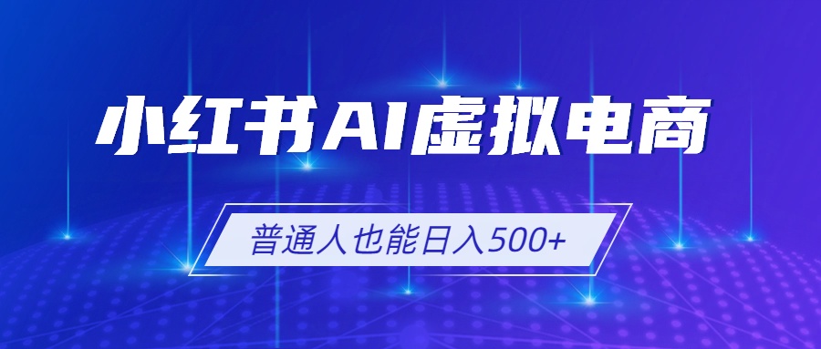小红书AI虚拟电商2.0，AI选品+SEO，单店变现500方法可矩阵放大
