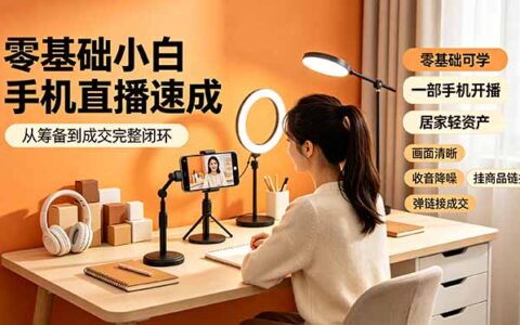 零基础手机直播速成：从筹备到成交完整闭环，适配苹果安卓