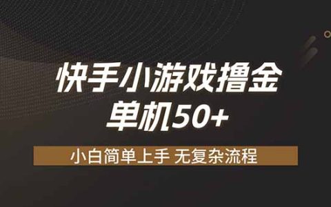 2026 快手小游戏撸金变现50+ 零基础单人矩阵放大实操