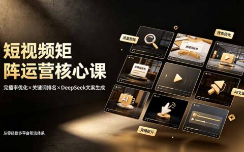 短视频矩阵运营课：完播率优化×关键词排名×DeepSeek文案生成