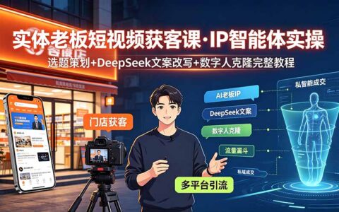 实体老板AI获客课：DeepSeek选题+数字人克隆+爆款文案实操