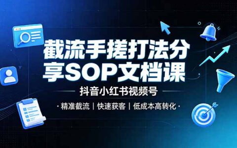 截流手搓SOP实操课，抖音小红书视频号精准获客低成本高转化