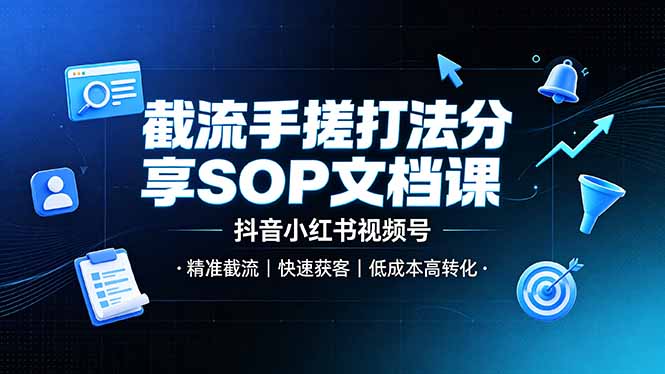 截流手搓SOP实操课，抖音小红书视频号精准获客低成本高转化