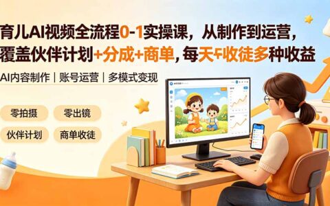 育儿AI视频0-1实操课，从制作到运营，覆盖伙伴计划+分成+商单+收徒多种收益，每天500方法收益