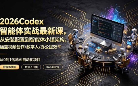 2026Codex智能体实战课：从安装配置到智能体小镇，涵盖视频创作/数字人/办公自动化全技能