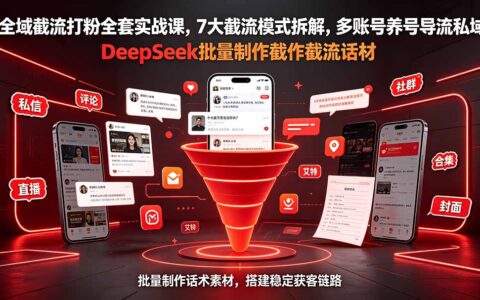 全域截流打粉实战课：7大模式+多账号养号+DeepSeek话术批量制作