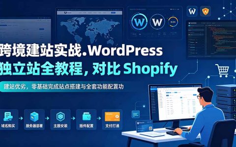 WordPress跨境独立站实战：零基础建站教程，对比Shopify与多语言配置