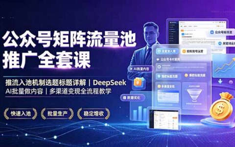 公众号矩阵流量池推广课：推流机制+AI批量做内容+多渠道变现全流程