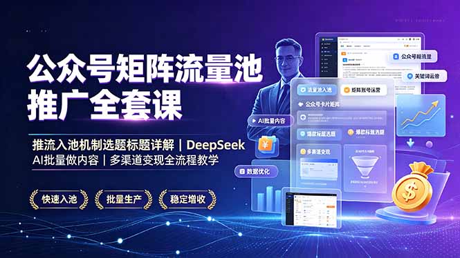 公众号矩阵流量池推广课：推流机制+AI批量做内容+多渠道变现全流程