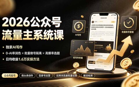 2026公众号流量主系统课：AI写作+0AI率润色+批量做号隔离，新手日收益1.6万实操