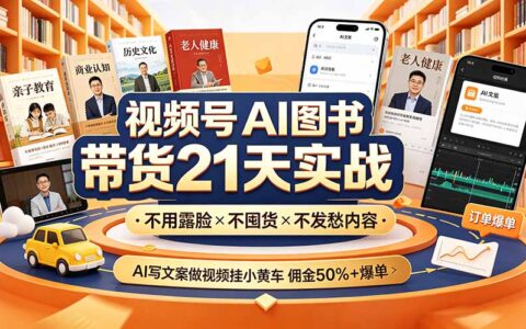 视频号AI图书带货21天实战：不露脸不囤货，AI写文案做视频挂车爆单